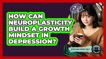 How Can Neuroplasticity Build A Growth Mindset In Depression? - Depression Support Circle
