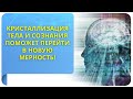 Кристаллизация тела и сознания поможет перейти в новую мерность!