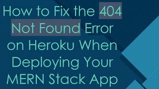 How to Fix the 404 Not Found Error on Heroku When Deploying Your MERN Stack App