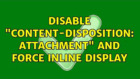 Disable "Content-Disposition: attachment" and force inline display (2 Solutions!!)