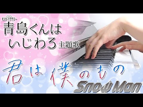 君は僕のもの：Snow Man（ドラマ「青島くんはいじわる」主題歌）【ピアノ・ソロ】フルバージョン/ぷりんと楽譜/中級