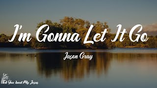 Jason Gray - I'm Gonna Let It Go (Lyrics) | I'm gonna let it go