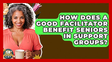How Does A Good Facilitator Benefit Seniors In Support Groups? - Golden Years CBT