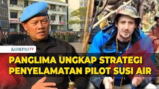 Panglima TNI Ungkap Strategi Penyelamatan Pilot Susi Air yang Disandera KKB!