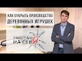 Как открыть производство деревянных игрушек | «Работаю на себя»