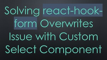 Solving react-hook-form Overwrites Issue with Custom Select Component
