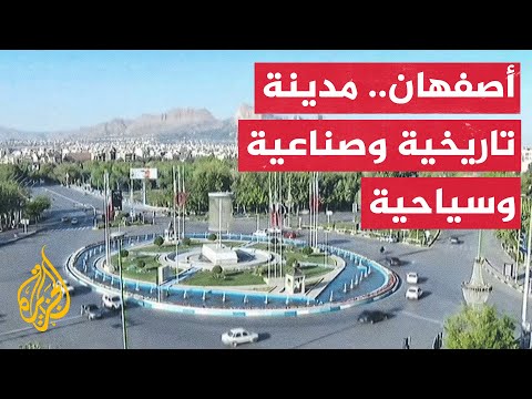 تعرف على أصفهان الإيرانية وأهم مواقعها النووية والعسكرية