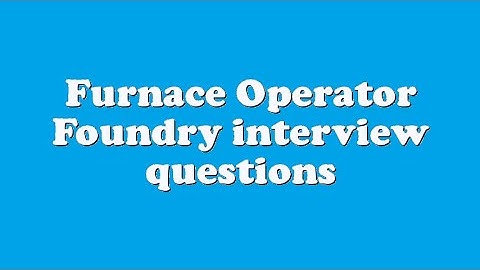 Furnace Operator Foundry interview questions