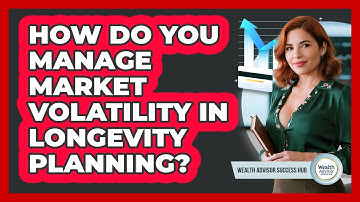 How Do You Manage Market Volatility In Longevity Planning? - Wealth Advisor Success Hub