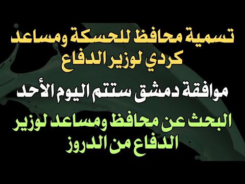 تسمية محافظ للحسكة ومساعد لوزير الدفاع موافقة دمشق ستتم اليوم ومحافظ ومساعد لوزير الدفاع من الدروز