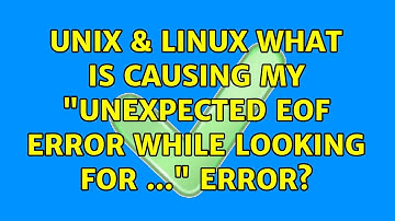 Unix & Linux: What is causing my "Unexpected EOF Error while looking for ..." error?