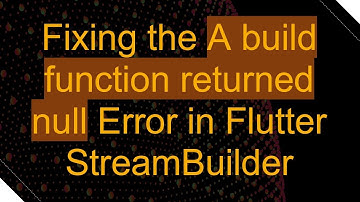 Fixing the A build function returned null Error in Flutter StreamBuilder