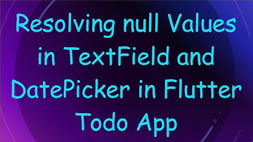Resolving null Values in TextField and DatePicker in Flutter Todo App
