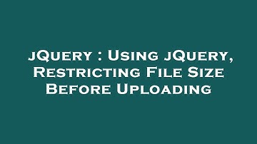 jQuery : Using jQuery, Restricting File Size Before Uploading