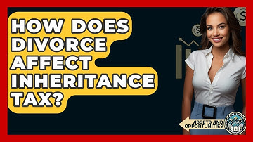 How Does Divorce Affect Inheritance Tax? - AssetsandOpportunity.org