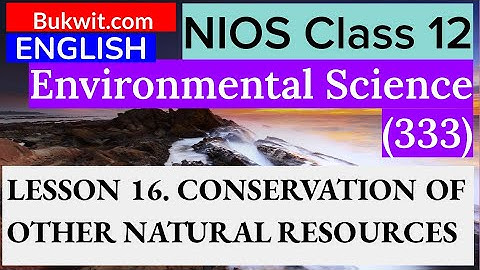 NIOS Class 12 Environmental Science (333) : LESSON 16. CONSERVATION OF OTHER NATURAL RESOURCES