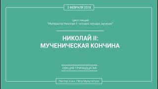 П. В. Мультатули - НИКОЛАЙ 2: МУЧЕНИЧЕСКАЯ КОНЧИНА. Лекция 13.