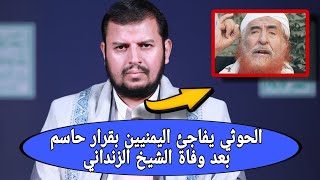 الحوثي يفاجئ اليمنيين بقرار حاسم بعد وفاة الشيخ الزنداني