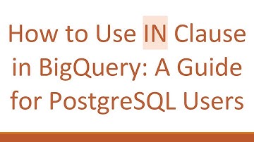How to Use IN Clause in BigQuery: A Guide for PostgreSQL Users