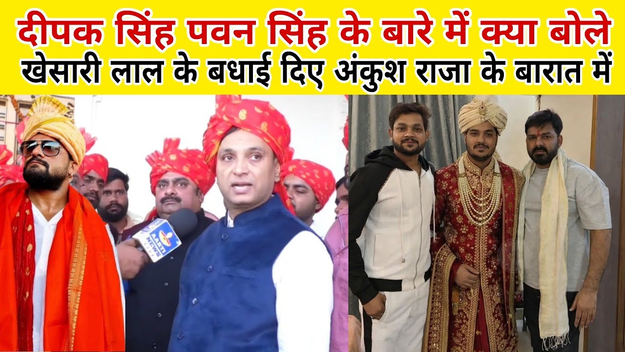 Pawan Singh के बारे में दीपक सिंह क्या बोले खेसारी लाल के बधाई दिए अंकुश राजा के बारात तैयारी में