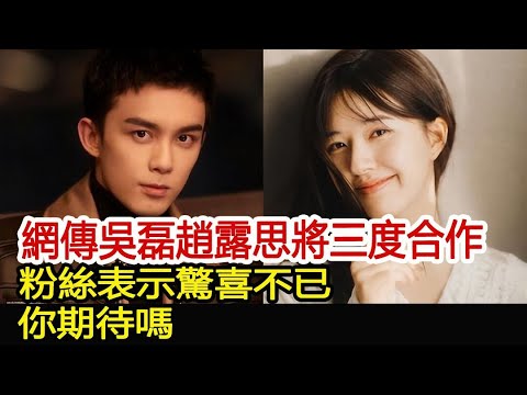 網傳吳磊趙露思將三度合作，粉絲表示驚喜不已，你期待嗎︱星漢燦爛︱趙露思︱凌不疑︱月升滄海︱吳磊#追劇工廠