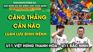 BÁN KẾT U11 VIỆT HÙNG THANH HÓA - U11 BẮC NINH \/ U11 TOÀN QUỐC 2024 \/ NGHẸT THỞ TRANH VÉ VÀO CK