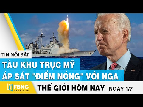 Tin thế giới mới nhất 1/7 | Tàu khu trục Mỹ áp sát "điểm nóng" với Nga | FBNC