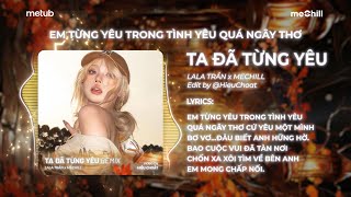 Ta Đã Từng Yêu (Remix) - Lala Trần x meChill | Em Từng Yêu Trong Tình Yêu Quá Ngây Thơ Remix