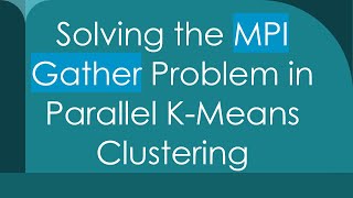 Solving the MPI Gather Problem in Parallel K-Means Clustering