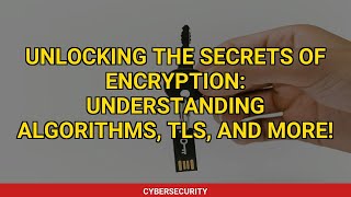 Unlocking the Secrets of Encryption: Understanding Algorithms, TLS, and More!