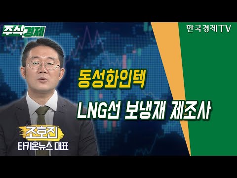 동성화인텍, <strong>LNG선</strong> 보냉재 제조사(조호진)/ 공시진단 /한국경제TV