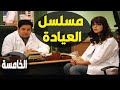 مسلسل العيادة الحلقة 05