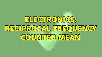 Electronics: Reciprocal Frequency Counter Mean (5 Solutions!!)