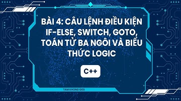 Lập trình C++| Bài 4: Câu Lệnh Điều Kiện if-else, switch, goto, Toán Tử Ba Ngôi, Biểu Thức Logic C++