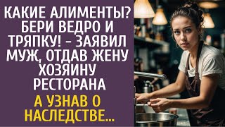 видео: Какие алименты? Бери ведро и тряпку! - заявил муж отдав жену хозяину ресторана… А узнав о наследстве картинка: Какие алименты? Бери ведро и тряпку! - заявил муж отдав жену хозяину ресторана… А узнав о наследстве