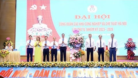 ĐẠI HỘI CÔNG ĐOÀN CÁC KCN CX HN LẦN THỨ IV, NHIỆM KỲ 2023- 2028