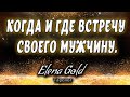 Когда и где встречу своего мужчину @Elena Gold