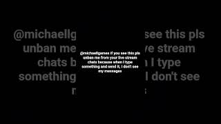 @michaelllgames pls unban me from your live stream chats