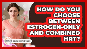 How Do You Choose Between Estrogen-only And Combined HRT? - Menopause Support Network