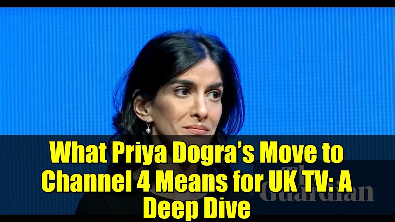 What Priya Dogra’s Move to Channel 4 Means for UK TV: A Deep Dive