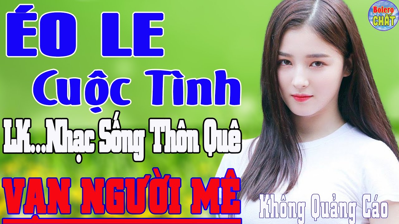 ÉO LE CUỘC TÌNH ➤LK NHẠC SỐNG THÔN QUÊ VẠN NGƯỜI MÊ TOÀN BÀI HAY - KHÔNG QUẢNG CÁO