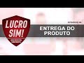 Série: Lucro Sim - Episódio 06 - Entrega do Produto