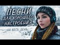 ПЕСНИ ДЛЯ ХОРОШЕГО НАСТРОЕНИЯ! ПЕСНИ ОТ ВСЕЙ ДУШИ! СЛУШАЙ И ОТДЫХАЙ!