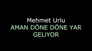 Mehmet Urlu - Aman Döne Döne Yar Geliyor