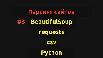 Туториал #3. Парсинг сайтов на Python|Requests, BeautifulSoup, CSV