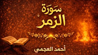سورة الزمر كاملة بصوت الشيخ احمد العجمي | تلاوة خاشعة مؤثرة بجودة عالية