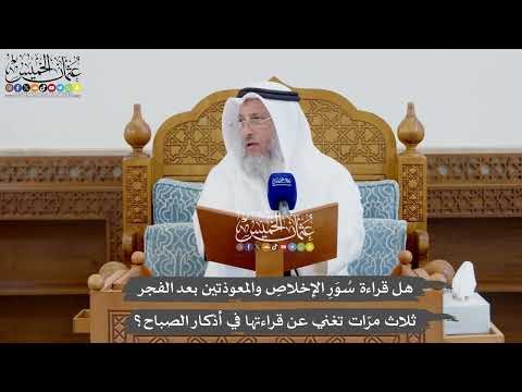 918 - هل قراءة سُوَرِ الإخلاصِ والمعوذتين بعد الفجر ثلاث مرّات تغني عن قراءتها في أذكار الصباح؟