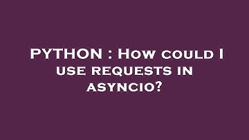 PYTHON : How could I use requests in asyncio?