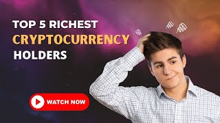 Top 5 Richest Cryptocurrency Holders