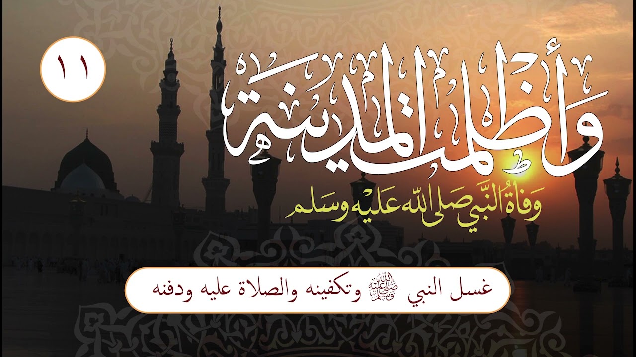 وأظلمت المدينة | الحلقة (11) | غسل النبي صلى الله عليه وسلم وتكفينه والصلاة عليه ودفنه